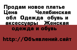 Продам новое платье! › Цена ­ 500 - Челябинская обл. Одежда, обувь и аксессуары » Женская одежда и обувь   